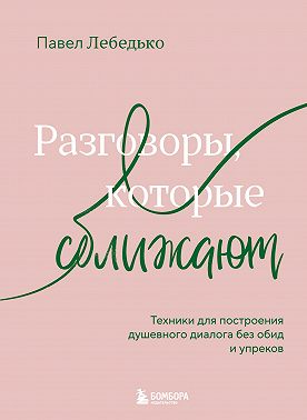 Разговоры, которые сближают. Техники для построения душевного диалога без обид и упреков