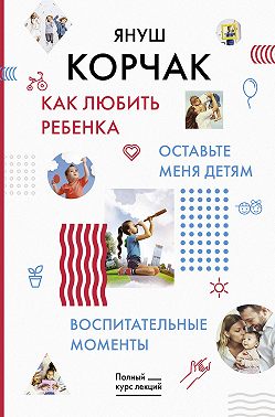 Как любить ребенка. Оставьте меня детям. Воспитательные моменты