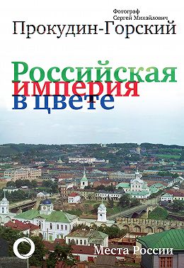 Российская империя в цвете. Места России. Фотограф Сергей Михайлович Прокудин-Горский
