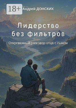 Лидерство без фильтров. Откровенный разговор отца с сыном