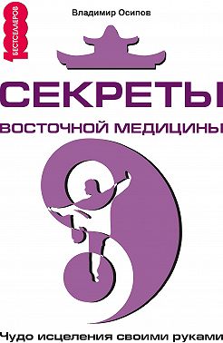 Секреты восточной медицины. Чудо исцеления своими руками