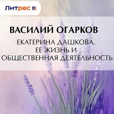 Екатерина Дашкова. Ее жизнь и общественная деятельность