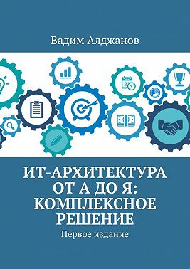 ИТ-архитектура от А до Я: Комплексное решение. Первое издание