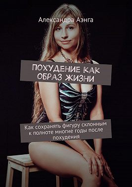 Похудение как образ жизни. Как сохранять фигуру склонным к полноте многие годы после похудения