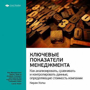 Ключевые идеи книги: Ключевые показатели менеджмента: как анализировать, сравнивать и контролировать данные, определяющие стоимость компании. Киран Уолш