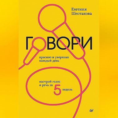 Говори красиво и уверенно каждый день. Настрой голос и речь за 5 недель