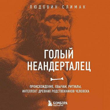 Голый неандерталец. Происхождение, обычаи, ритуалы, интеллект древних родственников человека