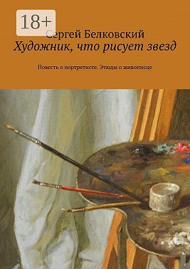 Художник, что рисует звезд. Повесть о портретисте. Этюды о живописце