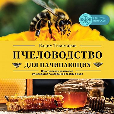 Пчеловодство для начинающих. Практическое пошаговое руководство по созданию пасеки с нуля