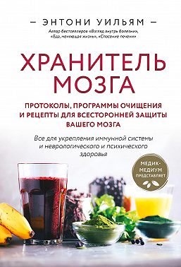 Хранитель мозга. Протоколы, программы очищения и рецепты для всесторонней защиты вашего мозга