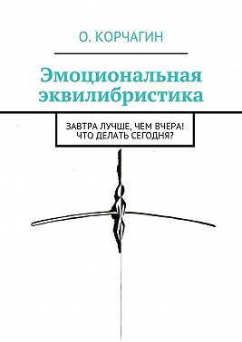 Эмоциональная эквилибристика. Завтра лучше, чем вчера! Что делать сегодня?
