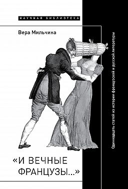 «И вечные французы…»: Одиннадцать статей из истории французской и русской литературы