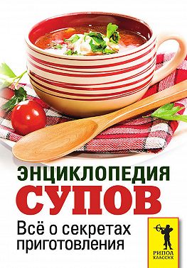 Энциклопедия супов. Всё о секретах приготовления