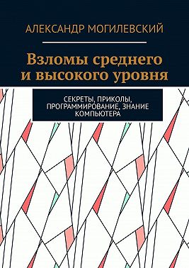 Взломы среднего и высокого уровня. Секреты, приколы, программирование, знание компьютера
