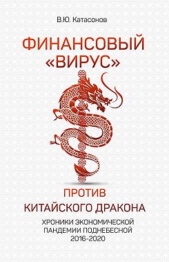 Финансовый «вирус» против китайского дракона. Хроники экономической пандемии Поднебесной 2016–2020
