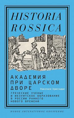 Академия при царском дворе. Греческие ученые и иезуитское образование в России раннего Нового времени