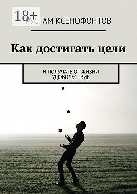 Как достигать цели. И получать от жизни удовольствие