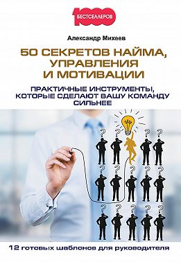 50 секретов найма, управления и мотивации. Практичные инструменты, которые сделают вашу команду сильнее