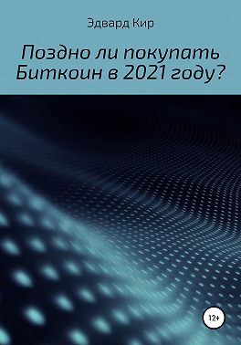 Поздно ли покупать Биткоин в 2021 году?