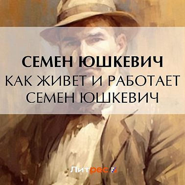 Как живет и работает Семен Юшкевич