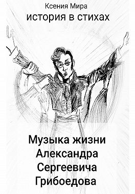 Музыка жизни Александра Сергеевича Грибоедова. История в стихах