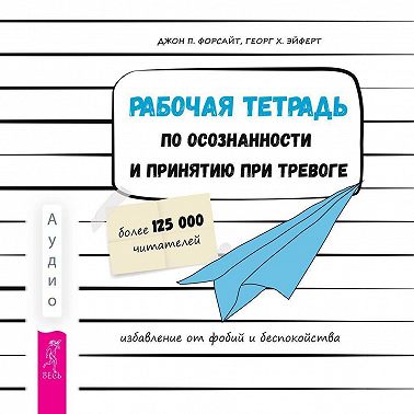 Рабочая тетрадь по осознанности и принятию при тревоге. Избавление от фобий и беспокойства