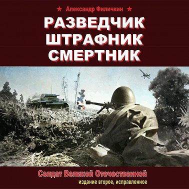 Разведчик, штрафник, смертник. Солдат Великой Отечественной (издание второе, исправленное)