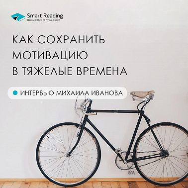 Михаил Иванов. Как сохранить мотивацию в тяжелые времена