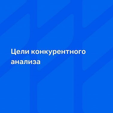 Цели конкурентного анализа