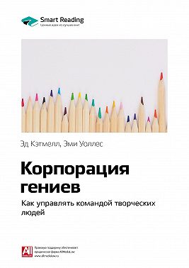 Ключевые идеи книги: Корпорация гениев. Как управлять командой творческих людей. Эд Кэтмелл, Эми Уоллес