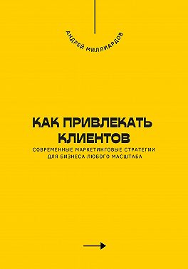 Как привлекать клиентов. Современные маркетинговые стратегии для бизнеса любого масштаба
