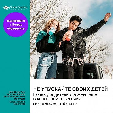 Не упускайте своих детей. Почему родители должны быть важнее, чем ровесники. Гордон Ньюфелд, Габор Матэ. Саммари