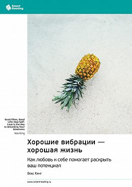 Хорошие вибрации – хорошая жизнь. Как любовь к себе помогает раскрыть ваш потенциал. Векс Кинг. Саммари