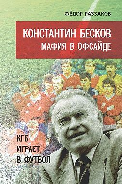 Константин Бесков. Мафия в офсайде. КГБ играет в футбол