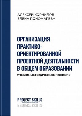 Организация практико-ориентированной проектной деятельности в общем образовании. Учебно-методическое пособие