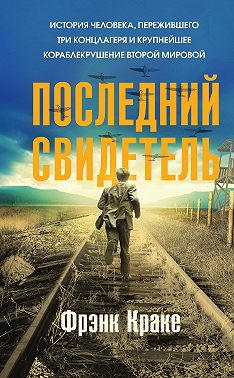 Последний свидетель. История человека, пережившего три концлагеря и крупнейшее кораблекрушение Второй мировой