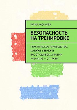 Безопасность на тренировке. Практическое руководство, которое убережет вас от ошибок, а ваших учеников – от травм