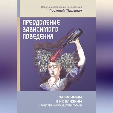 Преодоление зависимого поведения: зависимым и их близким (родственникам, педагогам)