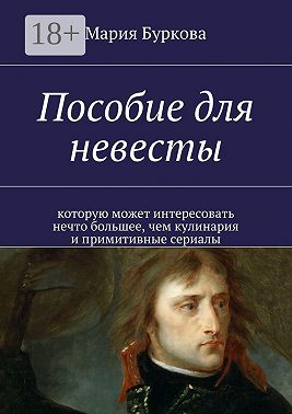 Пособие для невесты. Которую может интересовать нечто большее, чем кулинария и примитивные сериалы