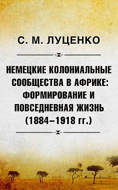 Немецкие колониальные сообщества в Африке: Формирование и повседневная жизнь (1884-1918 гг.)