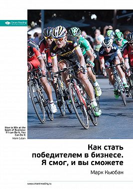 Ключевые идеи книги: Как стать победителем в бизнесе. Я смог, и вы сможете. Марк Кьюбан