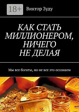КАК СТАТЬ МИЛЛИОНЕРОМ, НИЧЕГО НЕ ДЕЛАЯ. Мы все богаты, но не все это осознаем