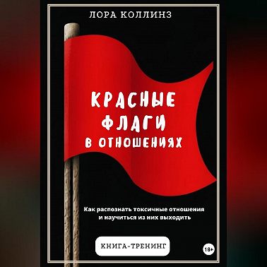 Красные флаги в отношениях. Как распознать токсичные отношения и научиться из них выходить