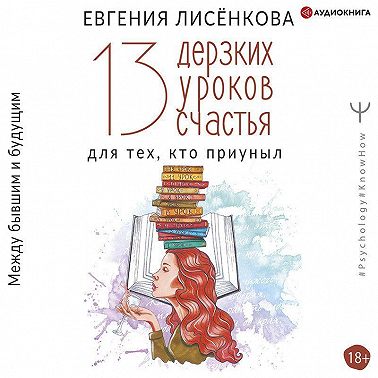13 дерзких уроков счастья для тех, кто приуныл. Между бывшим и будущим