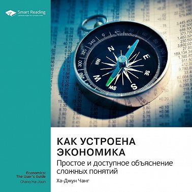 Как устроена экономика. Простое и доступное объяснение сложных понятий. Ха-Джун Чанг. Саммари