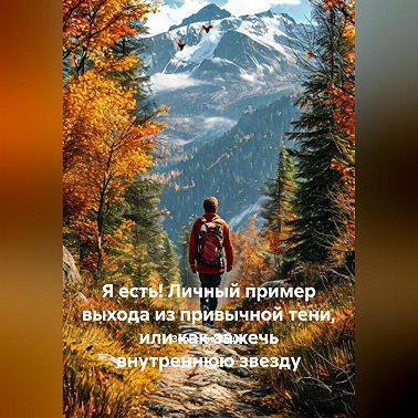 Я есть! Личный пример выхода из привычной тени, или как зажечь внутреннюю звезду