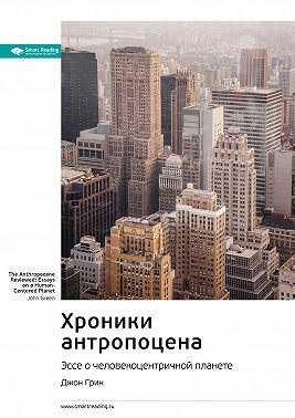 Ключевые идеи книги: Хроники антропоцена. Эссе о человекоцентричной планете. Джон Грин