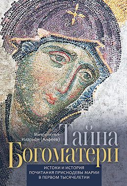 Тайна Богоматери. Истоки и история почитания Приснодевы Марии в первом тысячелетии.