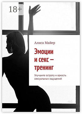 Эмоции и секс – тренинг. Улучшите остроту и яркость сексуальных ощущений