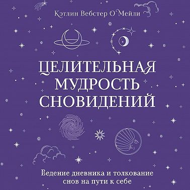 Целительная мудрость сновидений. Ведение дневника и толкование снов на пути к себе